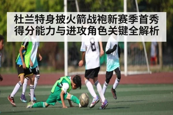 杜兰特身披火箭战袍新赛季首秀 得分能力与进攻角色关键全解析 - kaiyun