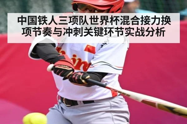 中国铁人三项队世界杯混合接力换项节奏与冲刺关键环节实战分析 - kaiyun